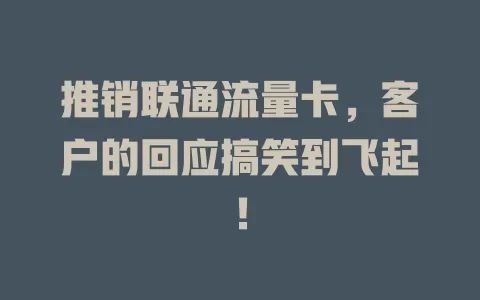 推销联通流量卡，客户的回应搞笑到飞起！