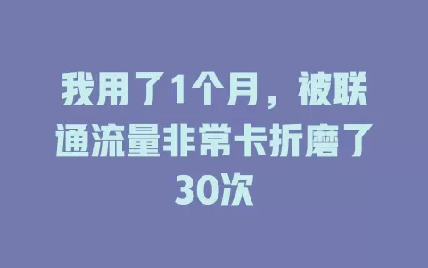 我用了1个月，被联通流量非常卡折磨了30次