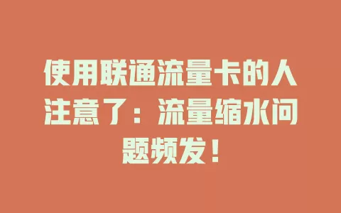 使用联通流量卡的人注意了：流量缩水问题频发！