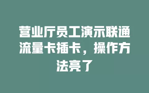 营业厅员工演示联通流量卡插卡，操作方法亮了