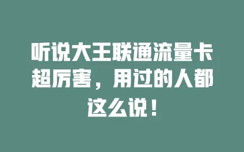 听说大王联通流量卡超厉害，用过的人都这么说！