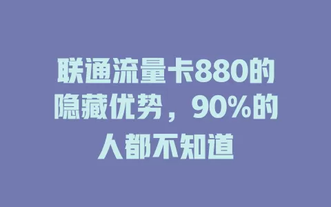 联通流量卡880的隐藏优势，90%的人都不知道
