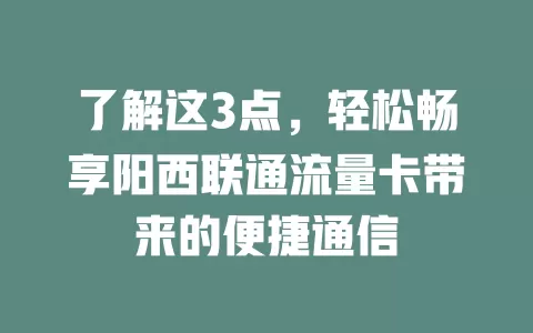 了解这3点，轻松畅享阳西联通流量卡带来的便捷通信
