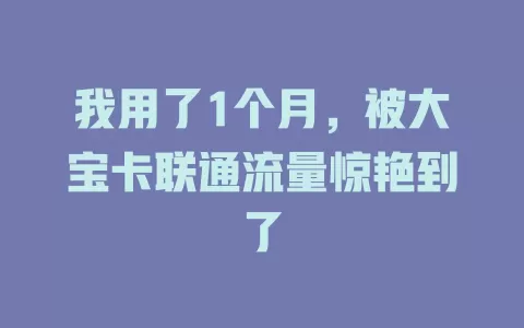 我用了1个月，被大宝卡联通流量惊艳到了