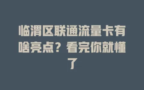 临渭区联通流量卡有啥亮点？看完你就懂了