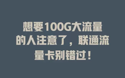 想要100G大流量的人注意了，联通流量卡别错过！