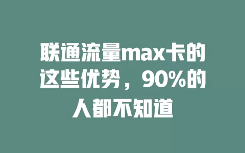 联通流量max卡的这些优势，90%的人都不知道