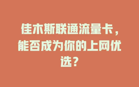 佳木斯联通流量卡，能否成为你的上网优选？
