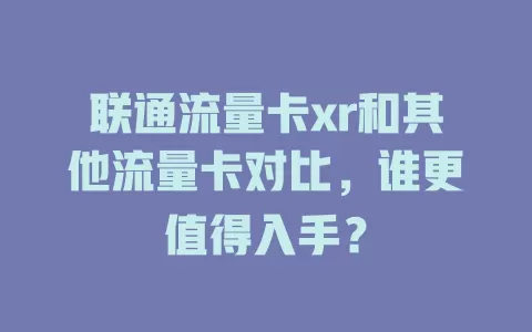 联通流量卡xr和其他流量卡对比，谁更值得入手？