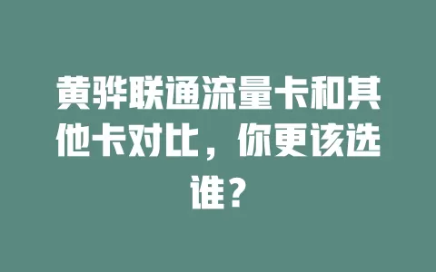 黄骅联通流量卡和其他卡对比，你更该选谁？