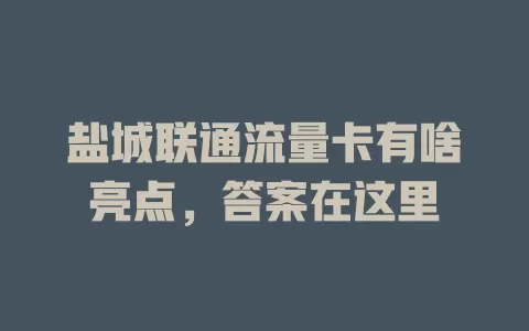 盐城联通流量卡有啥亮点，答案在这里