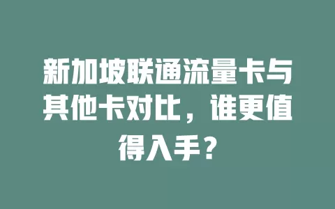 新加坡联通流量卡与其他卡对比，谁更值得入手？