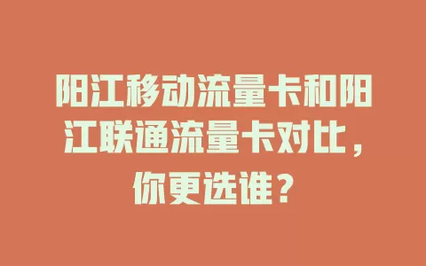 阳江移动流量卡和阳江联通流量卡对比，你更选谁？