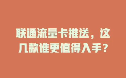 联通流量卡推送，这几款谁更值得入手？