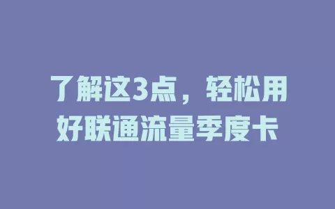 了解这3点，轻松用好联通流量季度卡