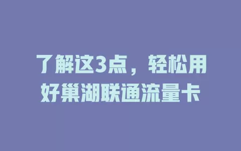 了解这3点，轻松用好巢湖联通流量卡