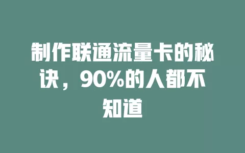 制作联通流量卡的秘诀，90%的人都不知道