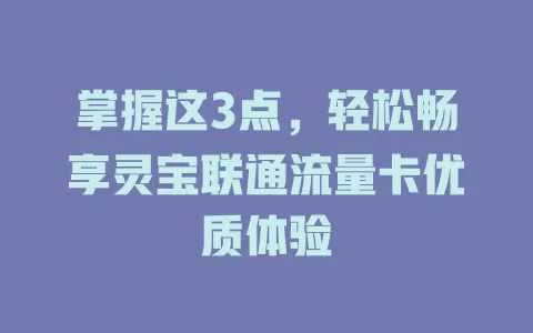 掌握这3点，轻松畅享灵宝联通流量卡优质体验