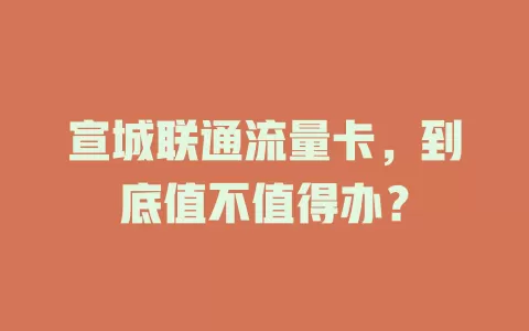 宣城联通流量卡，到底值不值得办？