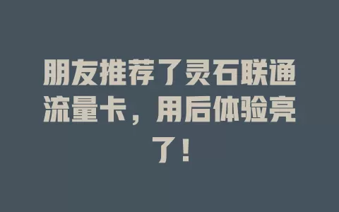 朋友推荐了灵石联通流量卡，用后体验亮了！