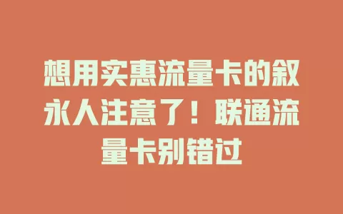 想用实惠流量卡的叙永人注意了！联通流量卡别错过