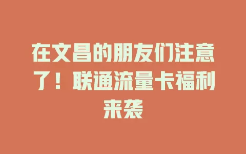 在文昌的朋友们注意了！联通流量卡福利来袭