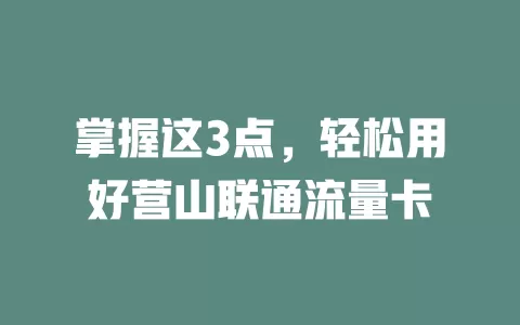 掌握这3点，轻松用好营山联通流量卡