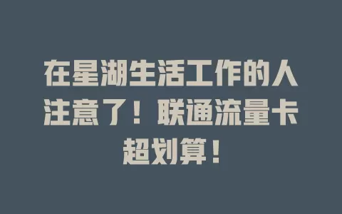 在星湖生活工作的人注意了！联通流量卡超划算！