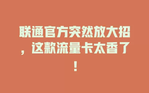 联通官方突然放大招，这款流量卡太香了！