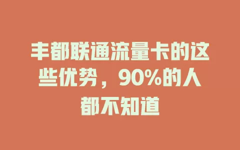 丰都联通流量卡的这些优势，90%的人都不知道