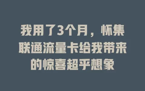 我用了3个月，怀集联通流量卡给我带来的惊喜超乎想象