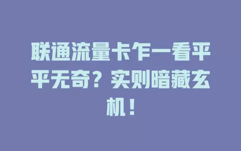 联通流量卡乍一看平平无奇？实则暗藏玄机！