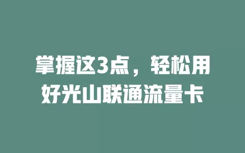 掌握这3点，轻松用好光山联通流量卡