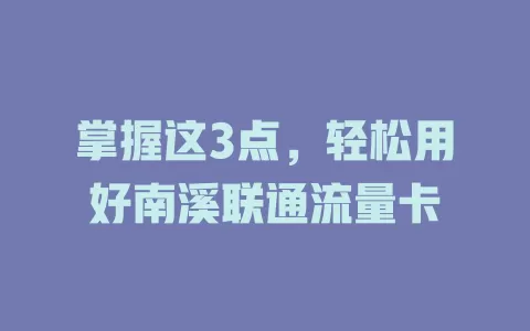 掌握这3点，轻松用好南溪联通流量卡