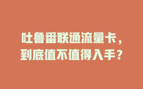 吐鲁番联通流量卡，到底值不值得入手？