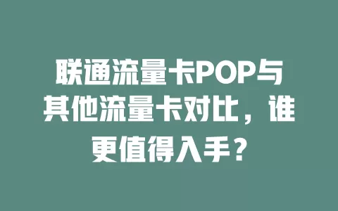 联通流量卡POP与其他流量卡对比，谁更值得入手？