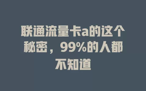 联通流量卡a的这个秘密，99%的人都不知道