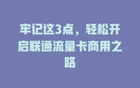 牢记这3点，轻松开启联通流量卡商用之路