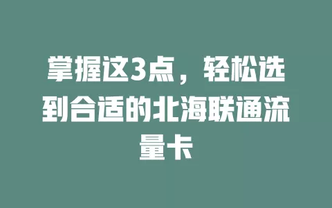 掌握这3点，轻松选到合适的北海联通流量卡