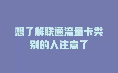 想了解联通流量卡类别的人注意了