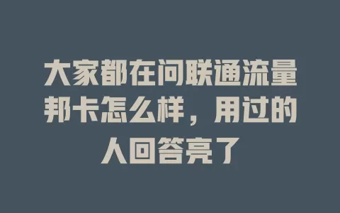 大家都在问联通流量邦卡怎么样，用过的人回答亮了