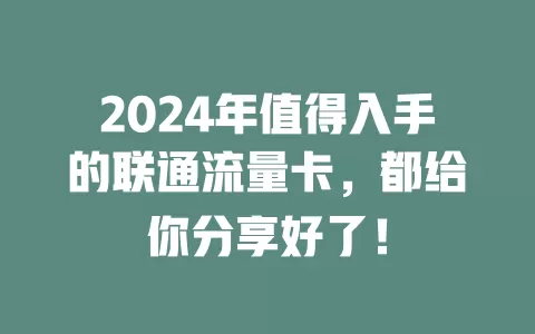 2024年值得入手的联通流量卡，都给你分享好了！
