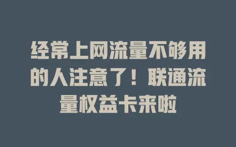 经常上网流量不够用的人注意了！联通流量权益卡来啦