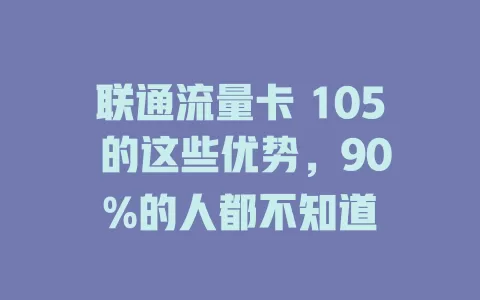 联通流量卡 105 的这些优势，90%的人都不知道