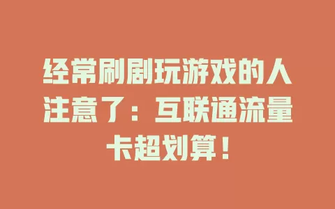 经常刷剧玩游戏的人注意了：互联通流量卡超划算！