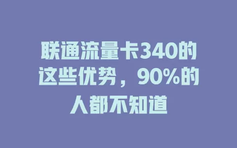 联通流量卡340的这些优势，90%的人都不知道