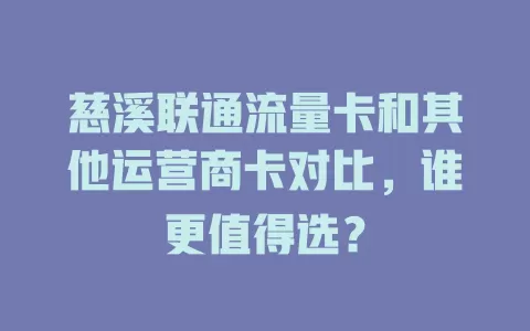 慈溪联通流量卡和其他运营商卡对比，谁更值得选？