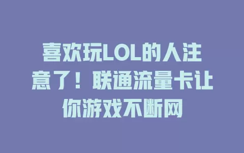 喜欢玩LOL的人注意了！联通流量卡让你游戏不断网