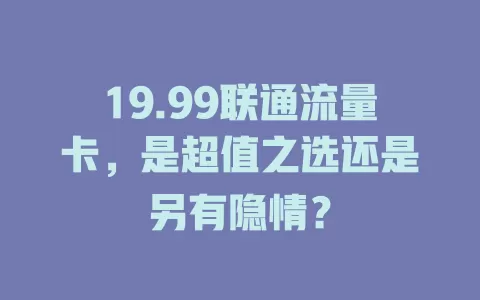 19.99联通流量卡，是超值之选还是另有隐情？