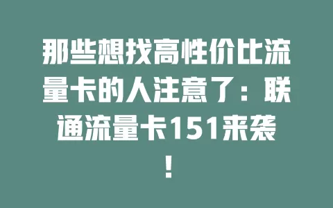 那些想找高性价比流量卡的人注意了：联通流量卡151来袭！